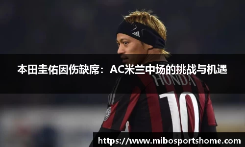 本田圭佑因伤缺席：AC米兰中场的挑战与机遇