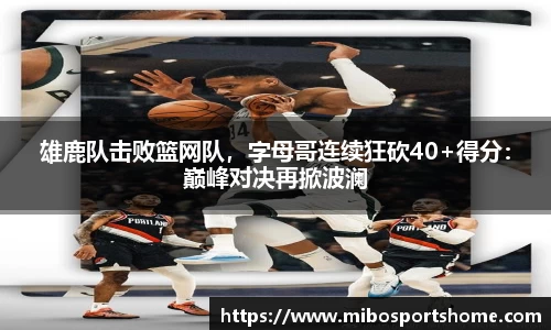 雄鹿队击败篮网队，字母哥连续狂砍40+得分：巅峰对决再掀波澜
