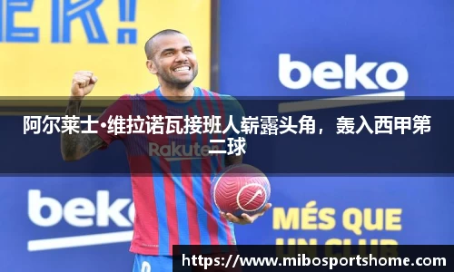 阿尔莱士·维拉诺瓦接班人崭露头角，轰入西甲第二球